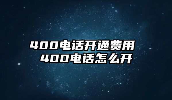 400電話開通費(fèi)用 400電話怎么開