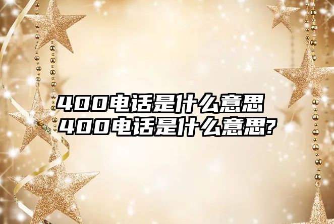 400電話是什么意思 400電話是什么意思?