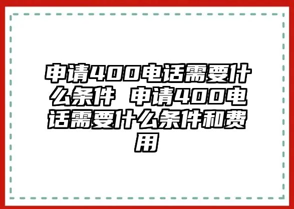 申請400電話需要什么條件 申請400電話需要什么條件和費用