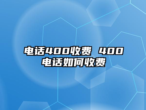 電話400收費(fèi) 400電話如何收費(fèi)