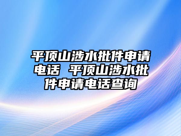 平頂山涉水批件申請(qǐng)電話 平頂山涉水批件申請(qǐng)電話查詢