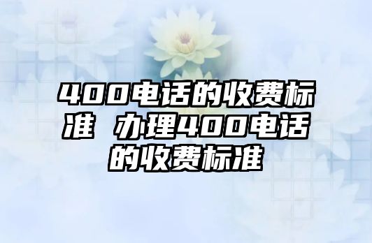 400電話的收費(fèi)標(biāo)準(zhǔn) 辦理400電話的收費(fèi)標(biāo)準(zhǔn)