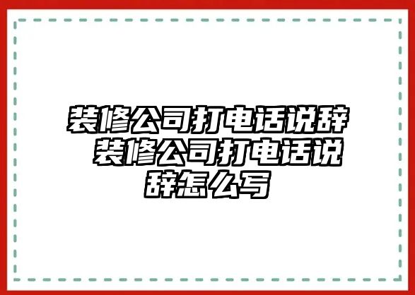 裝修公司打電話說(shuō)辭 裝修公司打電話說(shuō)辭怎么寫