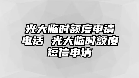 光大臨時額度申請電話 光大臨時額度短信申請