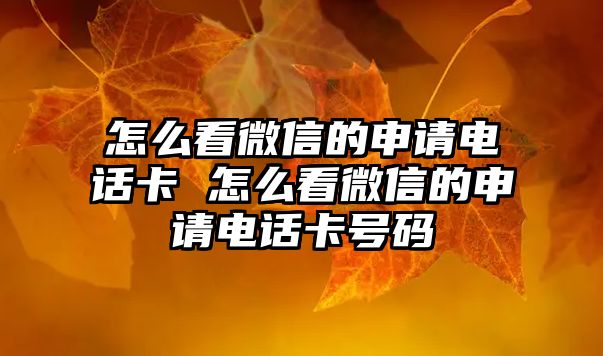 怎么看微信的申請(qǐng)電話卡 怎么看微信的申請(qǐng)電話卡號(hào)碼