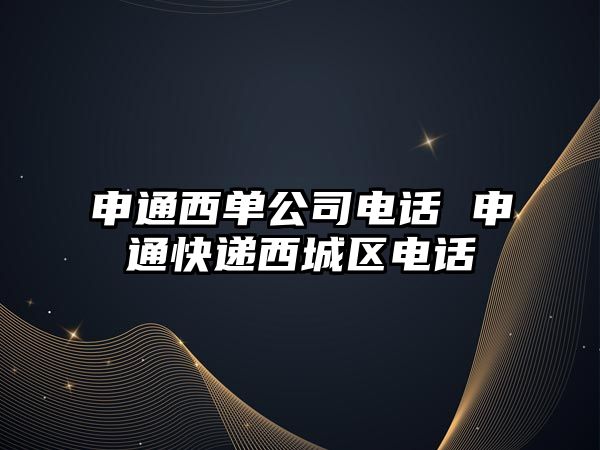 申通西單公司電話 申通快遞西城區(qū)電話