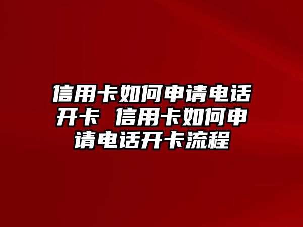 信用卡如何申請(qǐng)電話開卡 信用卡如何申請(qǐng)電話開卡流程