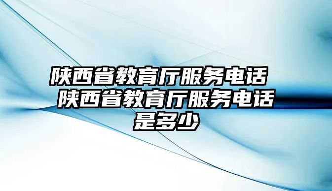 陜西省教育廳服務(wù)電話 陜西省教育廳服務(wù)電話是多少