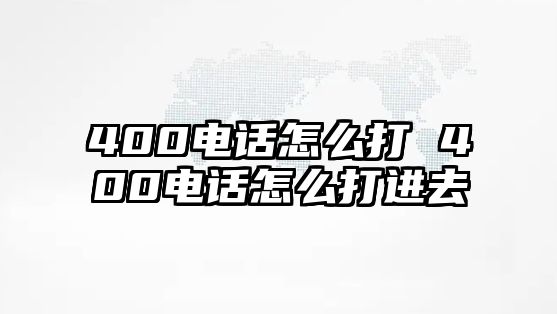 400電話怎么打 400電話怎么打進去