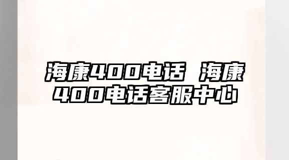 ?？?00電話 海康400電話客服中心