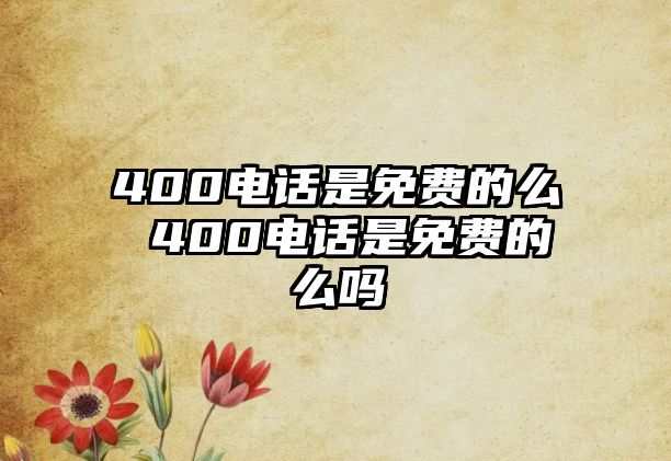 400電話是免費(fèi)的么 400電話是免費(fèi)的么嗎