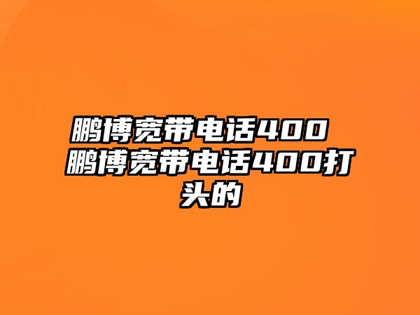 鵬博寬帶電話400 鵬博寬帶電話400打頭的