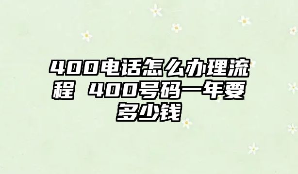 400電話怎么辦理流程 400號碼一年要多少錢