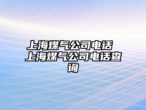 上海煤氣公司電話 上海煤氣公司電話查詢