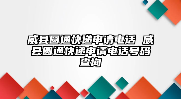 威縣圓通快遞申請電話 威縣圓通快遞申請電話號碼查詢