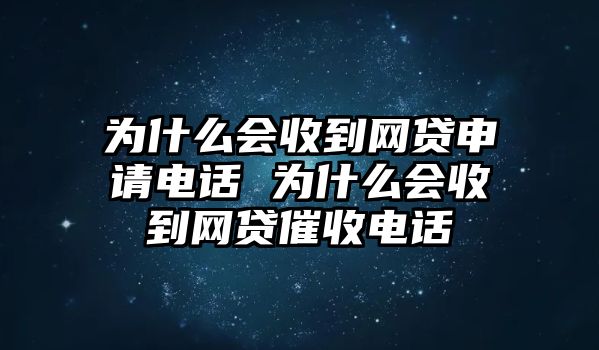 為什么會收到網貸申請電話 為什么會收到網貸催收電話