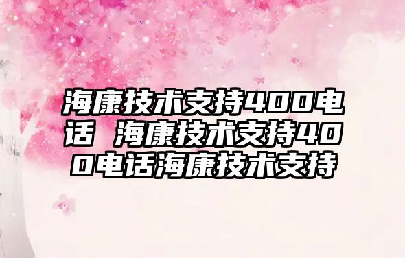 海康技術(shù)支持400電話 海康技術(shù)支持400電話海康技術(shù)支持