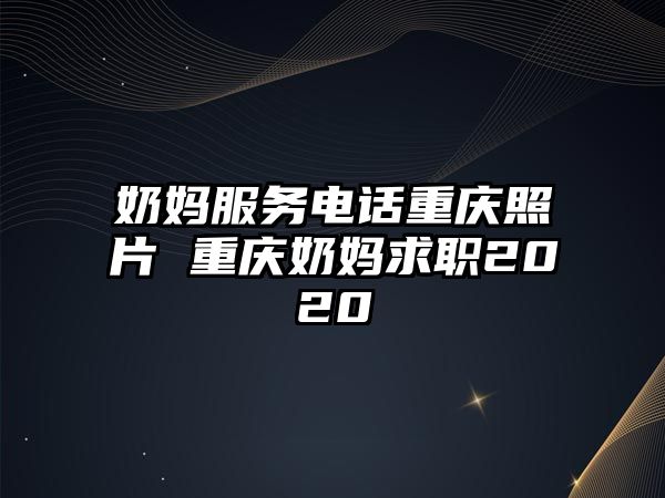 奶媽服務(wù)電話(huà)重慶照片 重慶奶媽求職2020