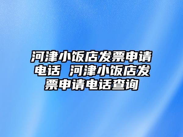 河津小飯店發(fā)票申請(qǐng)電話 河津小飯店發(fā)票申請(qǐng)電話查詢