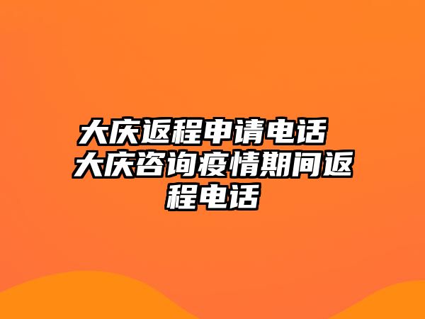 大慶返程申請(qǐng)電話 大慶咨詢疫情期間返程電話