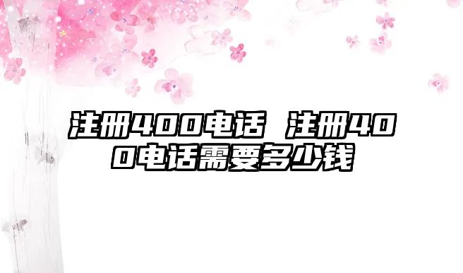 注冊400電話 注冊400電話需要多少錢