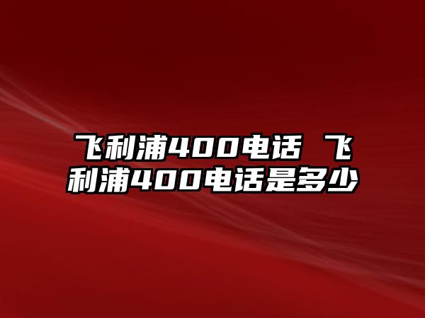 飛利浦400電話(huà) 飛利浦400電話(huà)是多少