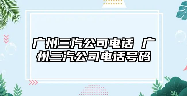 廣州三汽公司電話 廣州三汽公司電話號碼