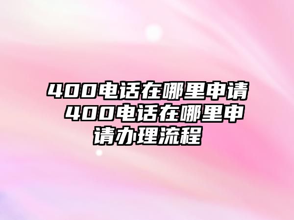 400電話在哪里申請 400電話在哪里申請辦理流程