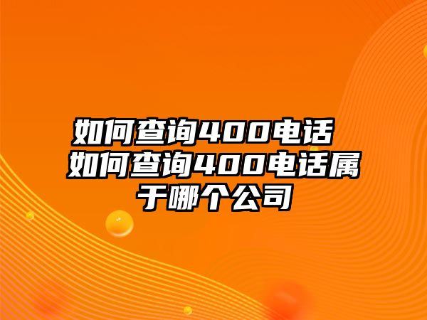 如何查詢400電話 如何查詢400電話屬于哪個(gè)公司