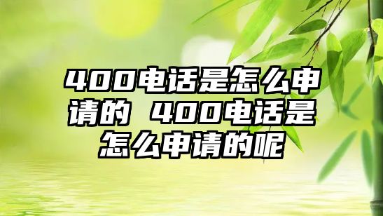 400電話是怎么申請的 400電話是怎么申請的呢