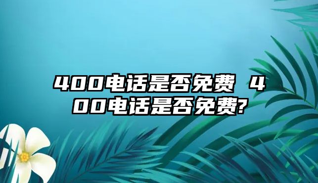 400電話是否免費 400電話是否免費?