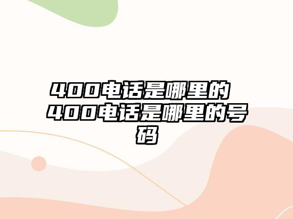 400電話是哪里的 400電話是哪里的號碼