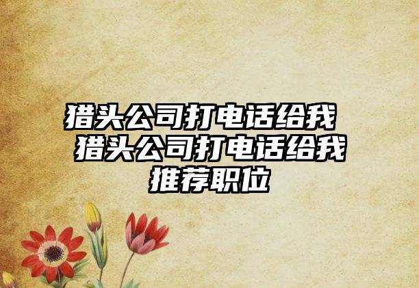 獵頭公司打電話給我 獵頭公司打電話給我推薦職位