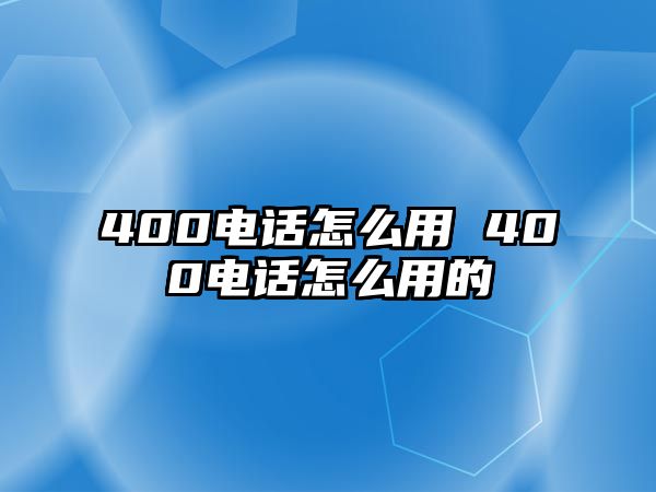 400電話怎么用 400電話怎么用的