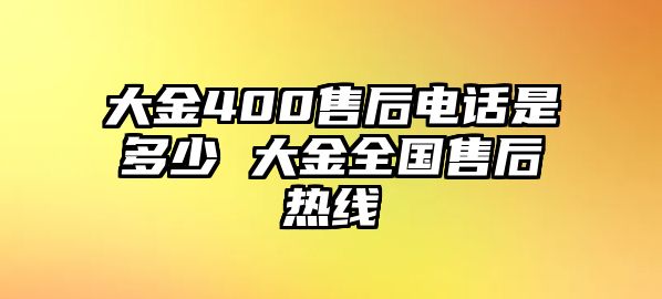 大金400售后電話是多少 大金全國售后熱線