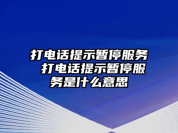 打電話提示暫停服務(wù) 打電話提示暫停服務(wù)是什么意思