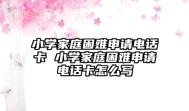 小學(xué)家庭困難申請電話卡 小學(xué)家庭困難申請電話卡怎么寫