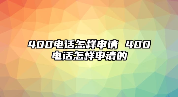 400電話怎樣申請(qǐng) 400電話怎樣申請(qǐng)的