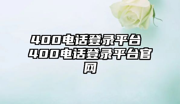 400電話登錄平臺 400電話登錄平臺官網(wǎng)