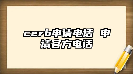 cerb申請(qǐng)電話 申請(qǐng)官方電話