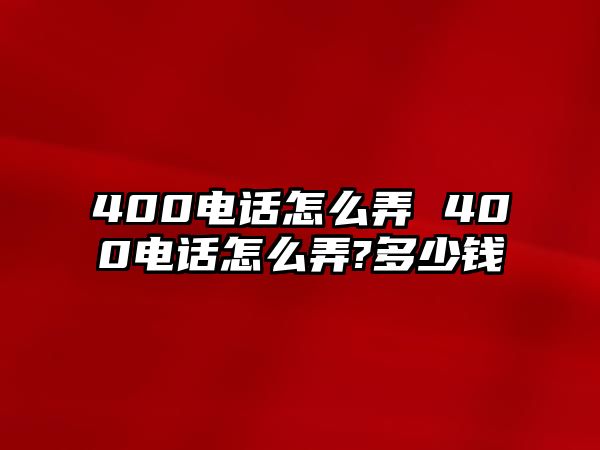 400電話怎么弄 400電話怎么弄?多少錢