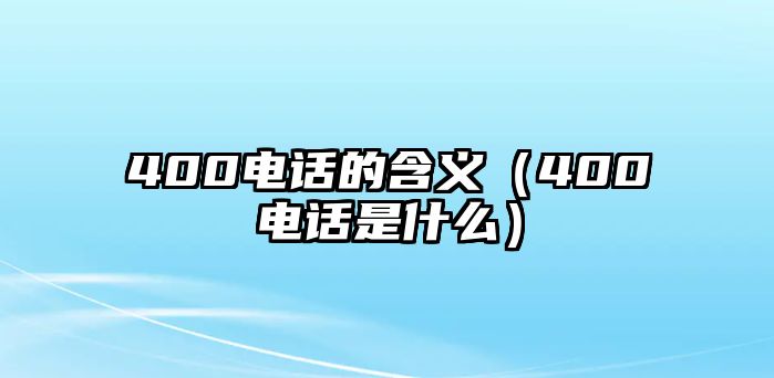 400電話的含義（400電話是什么）