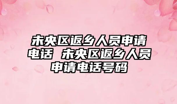 未央?yún)^(qū)返鄉(xiāng)人員申請(qǐng)電話 未央?yún)^(qū)返鄉(xiāng)人員申請(qǐng)電話號(hào)碼