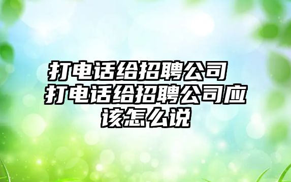 打電話給招聘公司 打電話給招聘公司應該怎么說