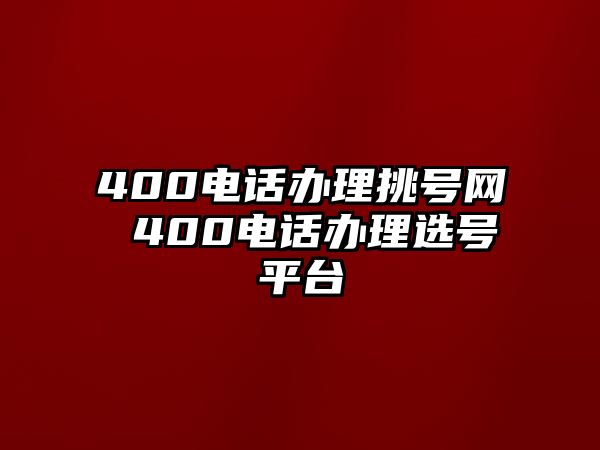 400電話辦理挑號網(wǎng) 400電話辦理選號平臺