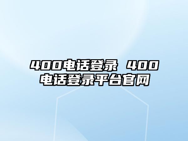 400電話登錄 400電話登錄平臺(tái)官網(wǎng)