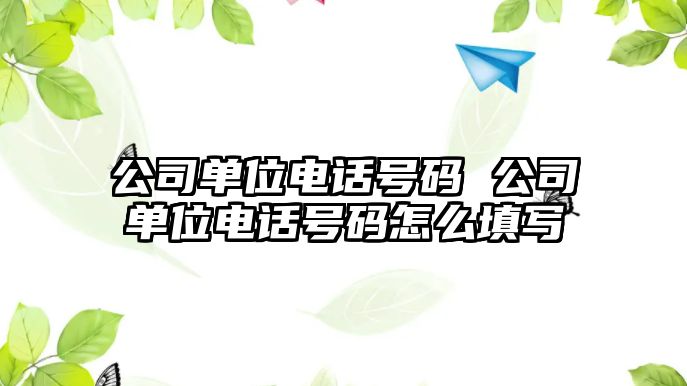 公司單位電話號(hào)碼 公司單位電話號(hào)碼怎么填寫