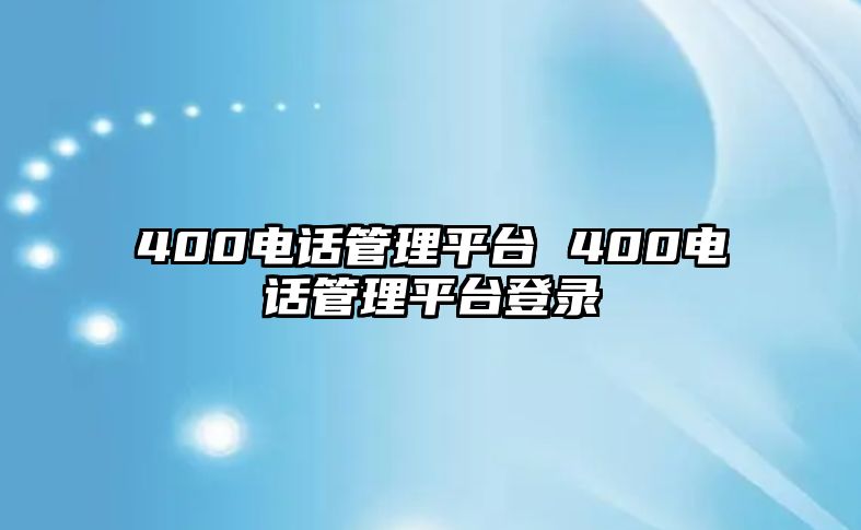 400電話管理平臺(tái) 400電話管理平臺(tái)登錄