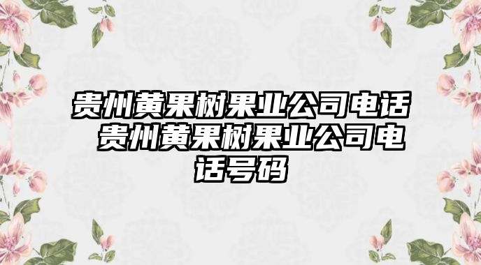 貴州黃果樹果業(yè)公司電話 貴州黃果樹果業(yè)公司電話號碼