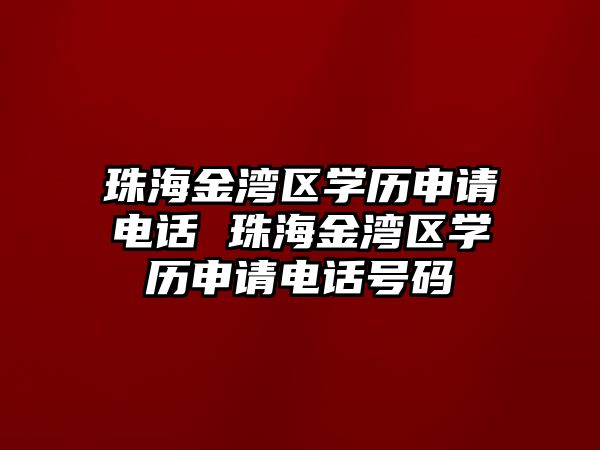 珠海金灣區(qū)學歷申請電話 珠海金灣區(qū)學歷申請電話號碼